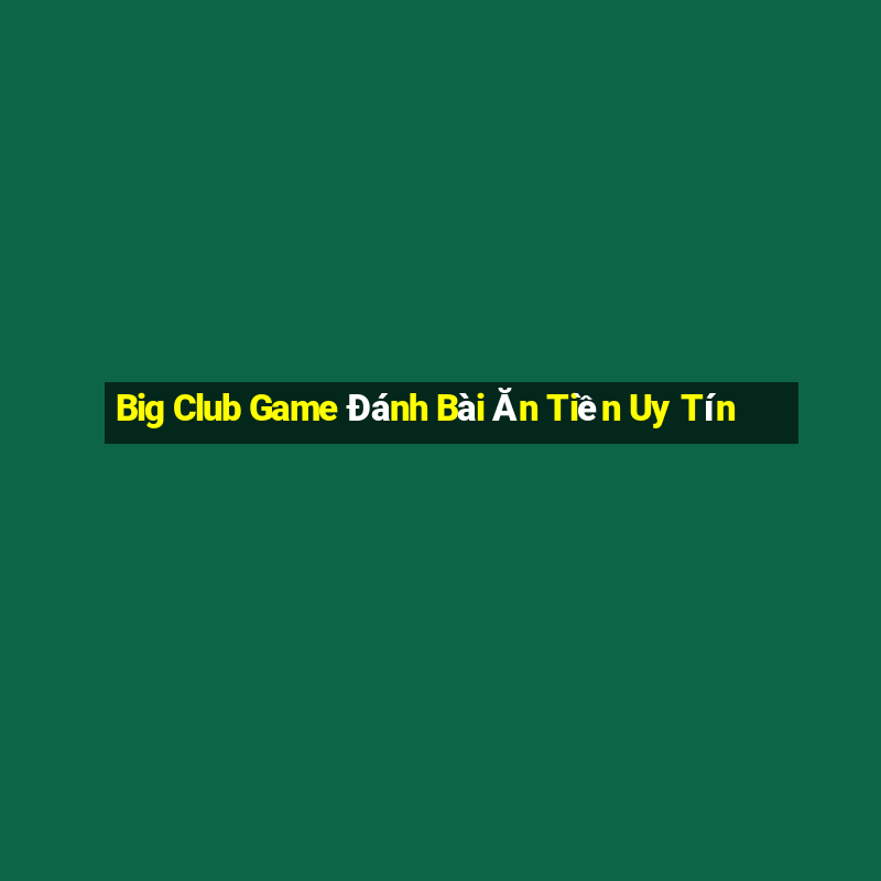 Big Club Game Đánh Bài Ăn Tiền Uy Tín