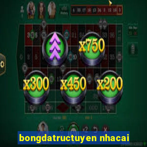 bongdatructuyen nhacai