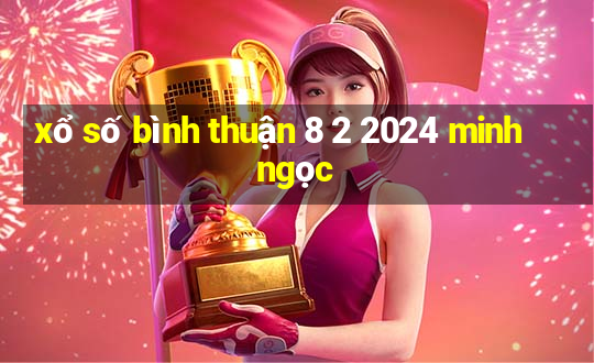 xổ số bình thuận 8 2 2024 minh ngọc