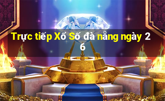 Trực tiếp Xổ Số đà nẵng ngày 26