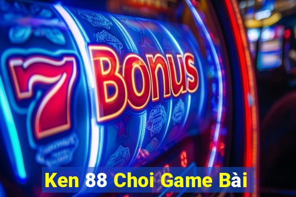 Ken 88 Choi Game Bài