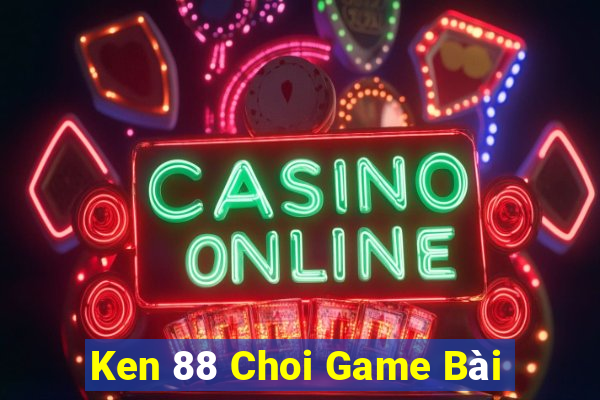 Ken 88 Choi Game Bài