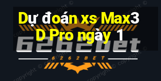 Dự đoán xs Max3D Pro ngày 1