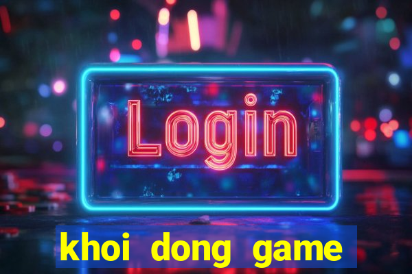 khoi dong game that bai lol