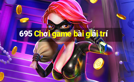 695 Chơi game bài giải trí