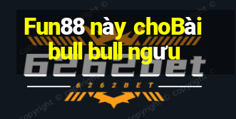 Fun88 này choBài bull bull ngưu