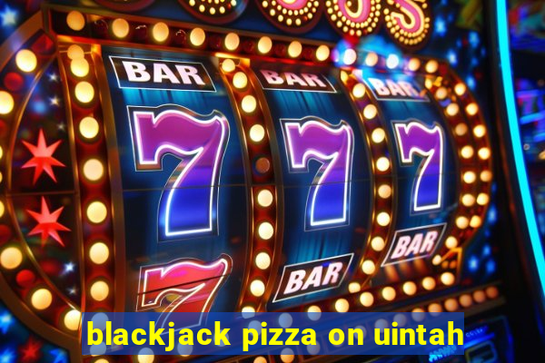 blackjack pizza on uintah