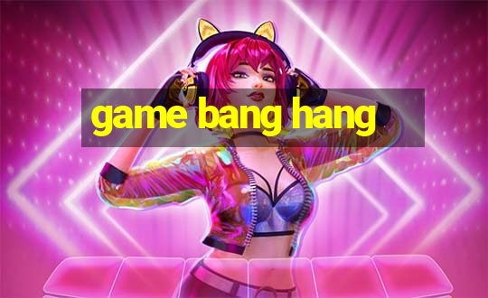 game bang hang