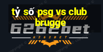 tỷ số psg vs club brugge