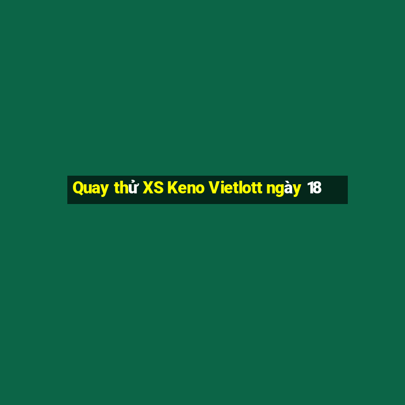 Quay thử XS Keno Vietlott ngày 18