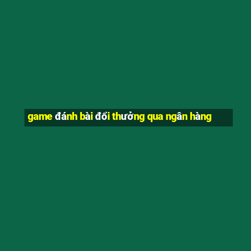 game đánh bài đổi thưởng qua ngân hàng