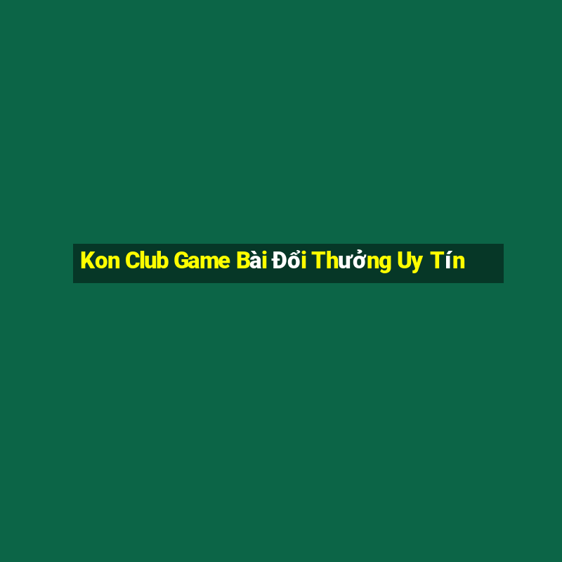 Kon Club Game Bài Đổi Thưởng Uy Tín