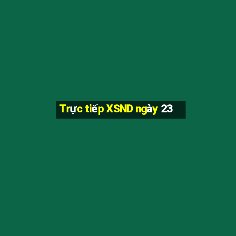 Trực tiếp XSND ngày 23