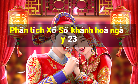 Phân tích Xổ Số khánh hoà ngày 23