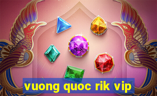 vuong quoc rik vip