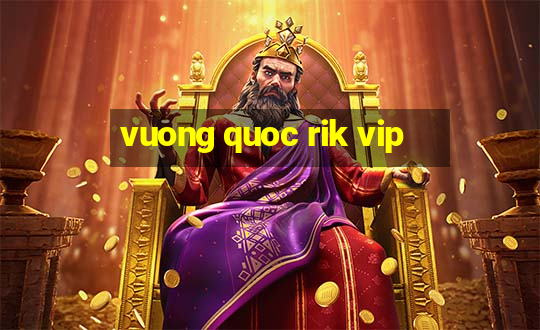 vuong quoc rik vip