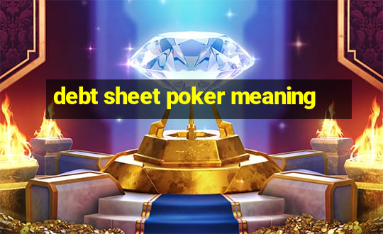 debt sheet poker meaning