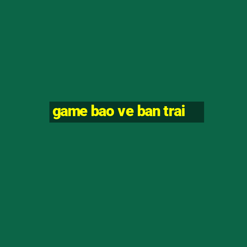 game bao ve ban trai