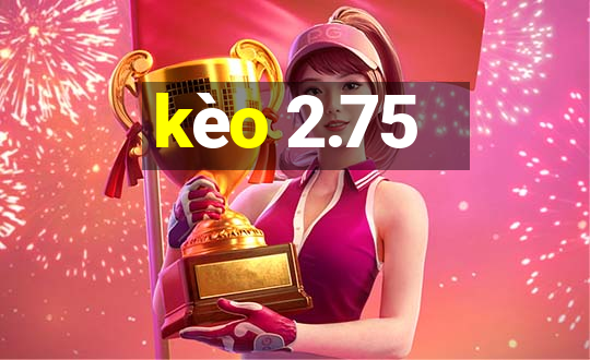 kèo 2.75