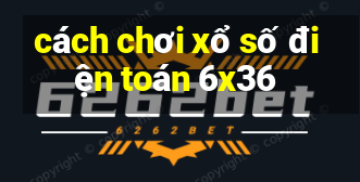 cách chơi xổ số điện toán 6x36