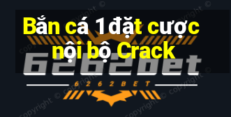 Bắn cá 1 đặt cược nội bộ Crack