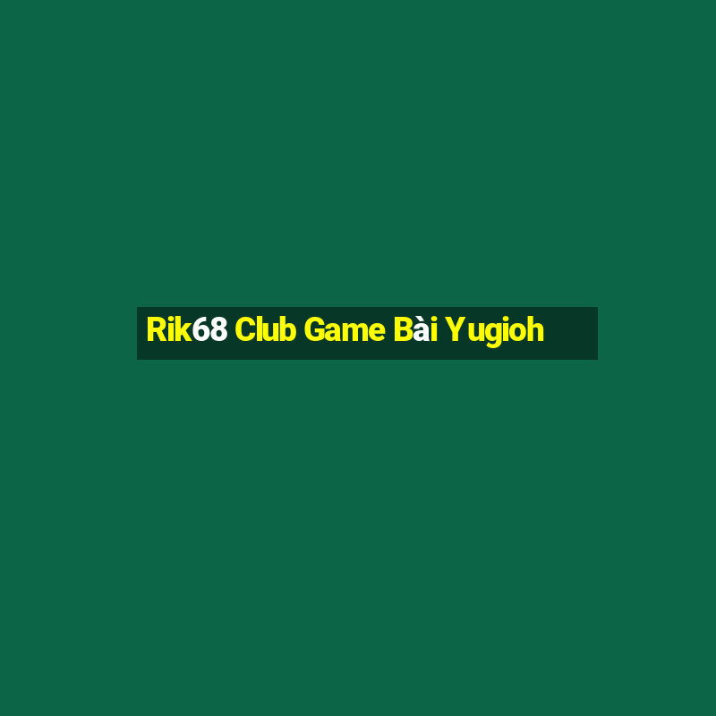 Rik68 Club Game Bài Yugioh