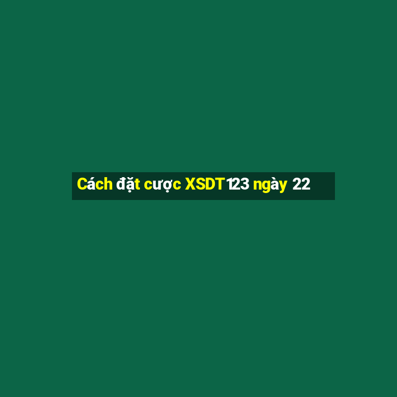 Cách đặt cược XSDT123 ngày 22