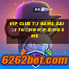 Vip Club Tại Game Bài Đổi Thưởng Nạp Bằng Sms