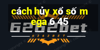 cách hủy xổ số mega 6 45