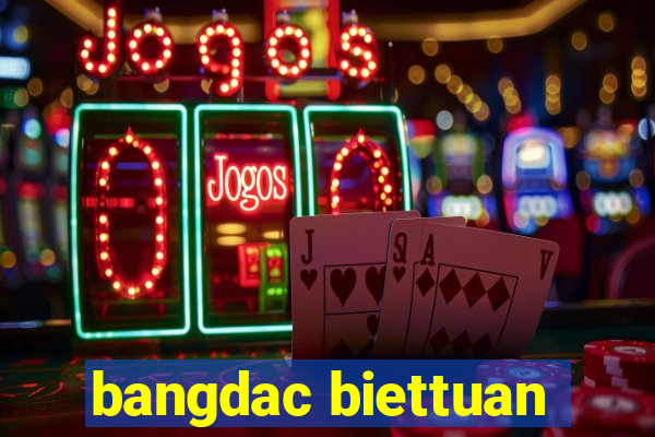 bangdac biettuan