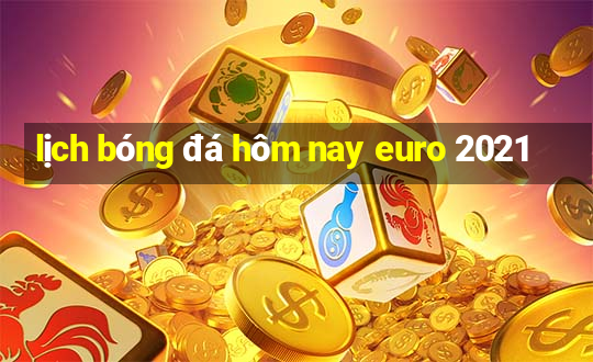 lịch bóng đá hôm nay euro 2021