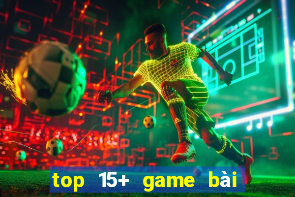 top 15+ game bài đổi thưởng