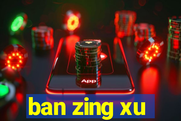 ban zing xu