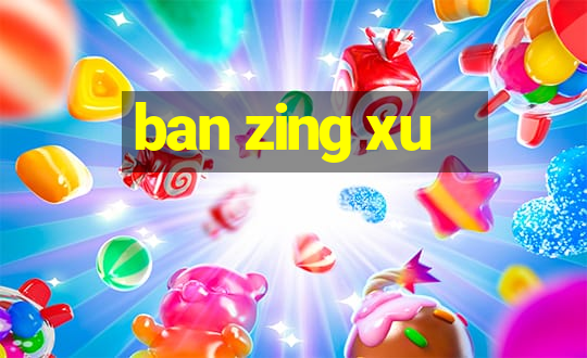 ban zing xu