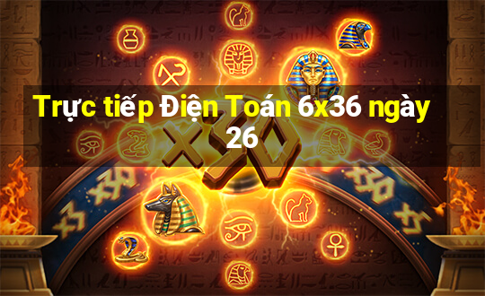 Trực tiếp Điện Toán 6x36 ngày 26