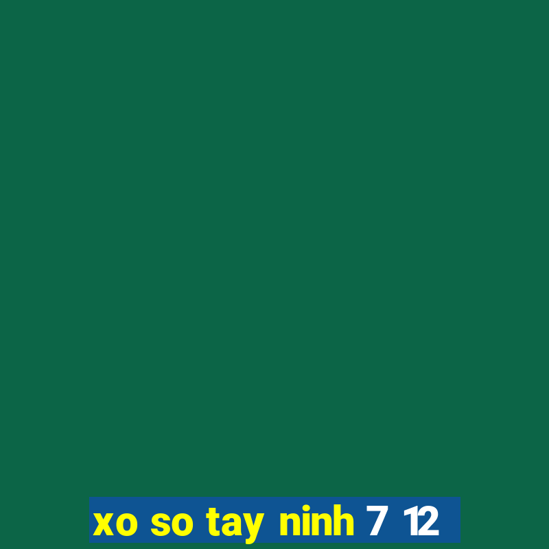 xo so tay ninh 7 12