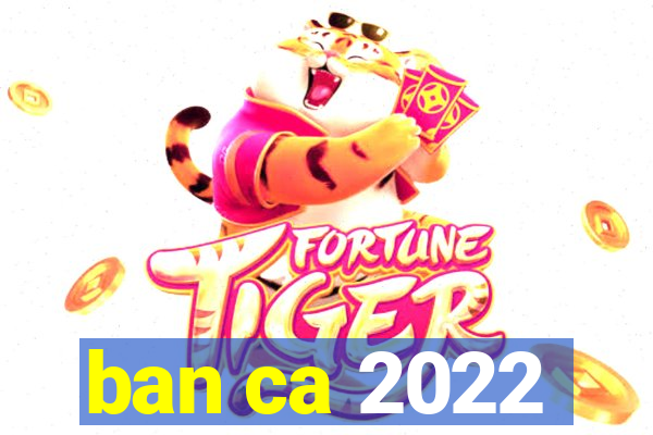 ban ca 2022