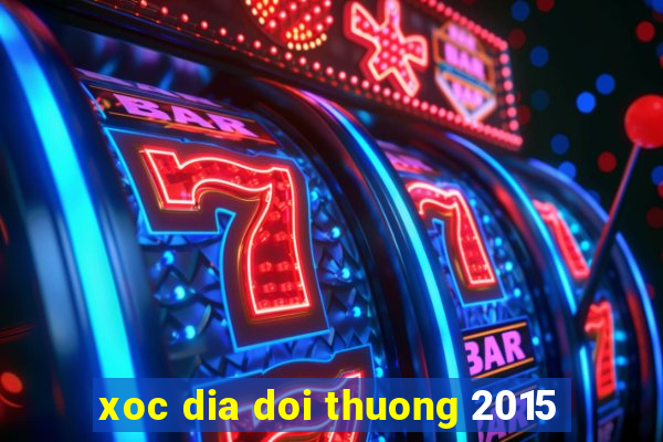 xoc dia doi thuong 2015