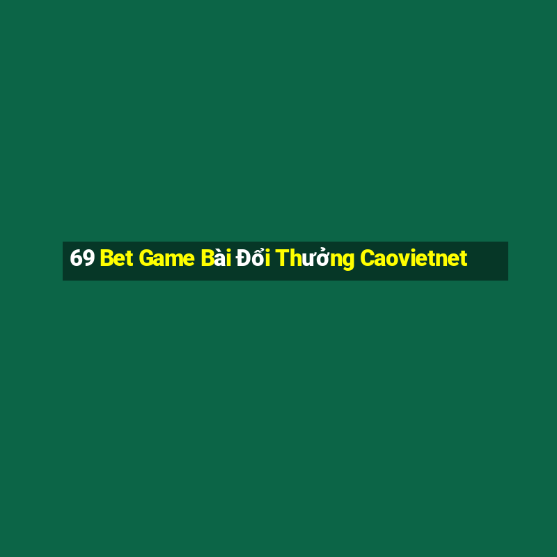 69 Bet Game Bài Đổi Thưởng Caovietnet