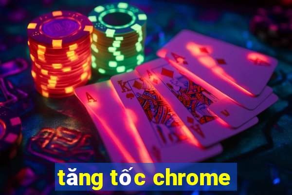 tăng tốc chrome