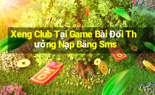 Xeng Club Tại Game Bài Đổi Thưởng Nạp Bằng Sms