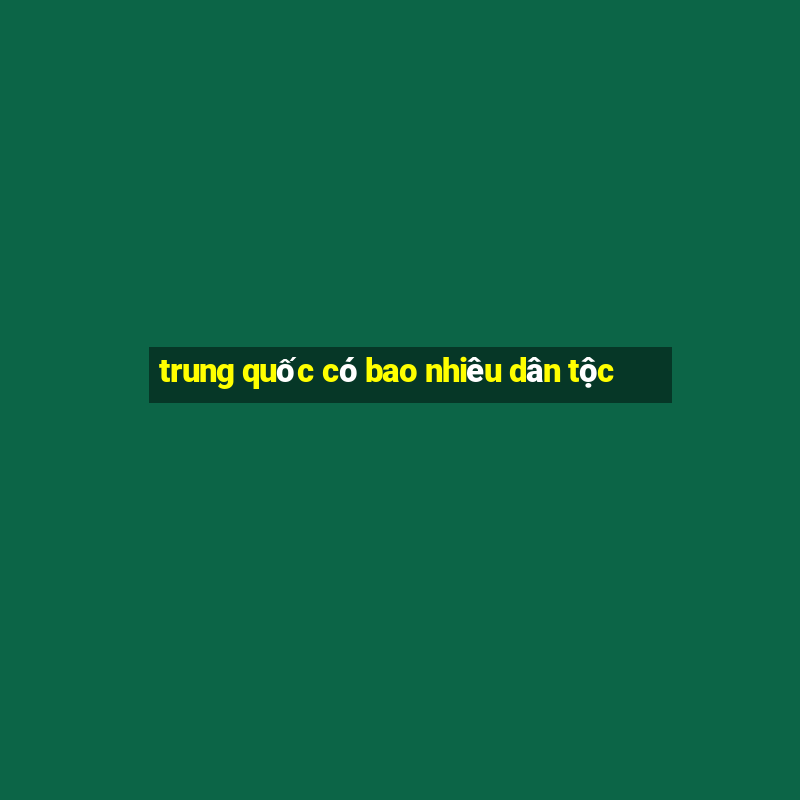 trung quốc có bao nhiêu dân tộc