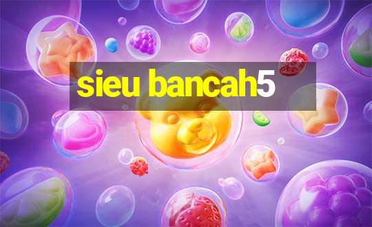 sieu bancah5