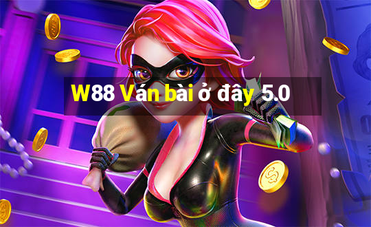 W88 Ván bài ở đây 5.0