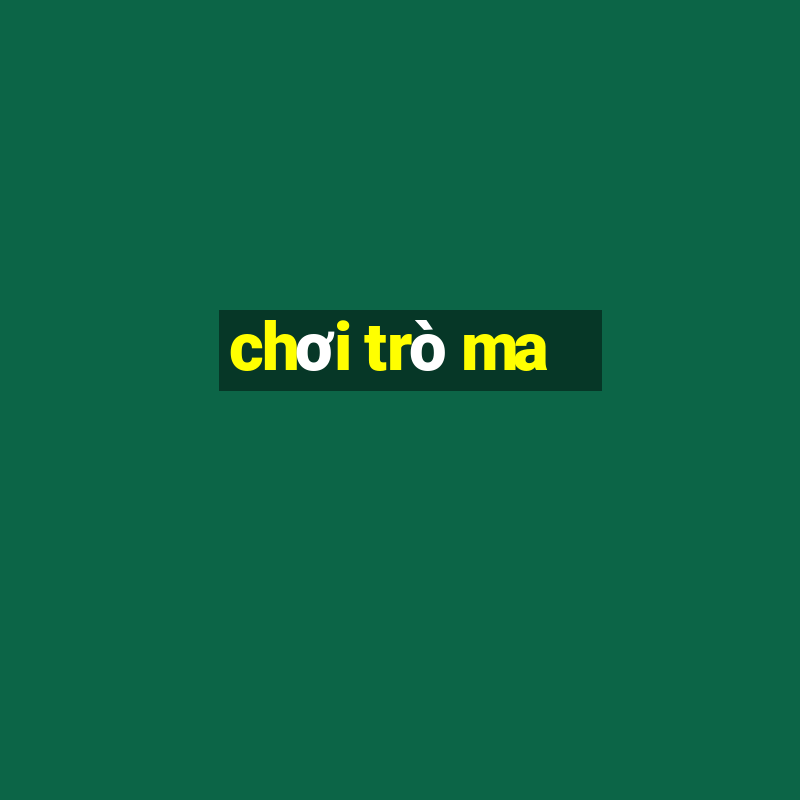 chơi trò ma