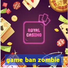 game ban zombie