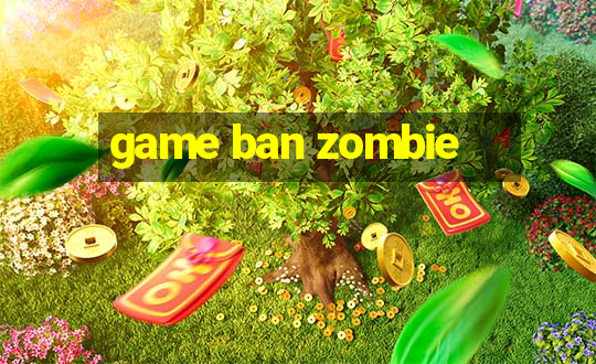 game ban zombie