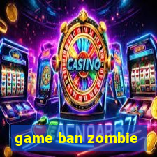 game ban zombie