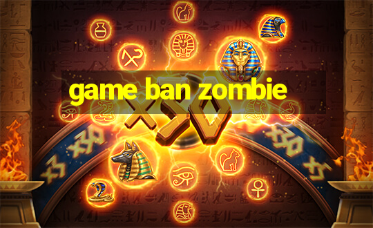 game ban zombie