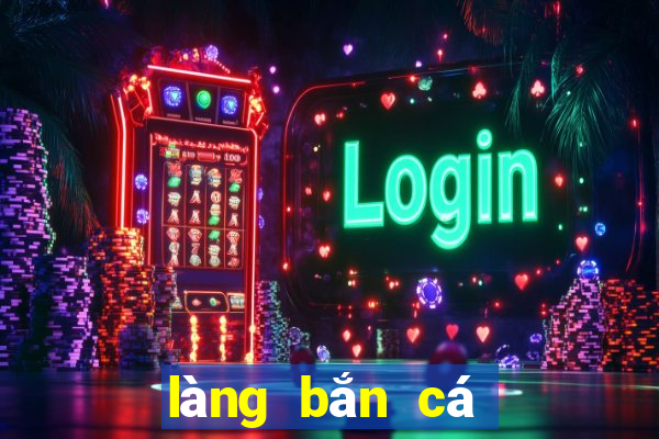 làng bắn cá đổi thưởng